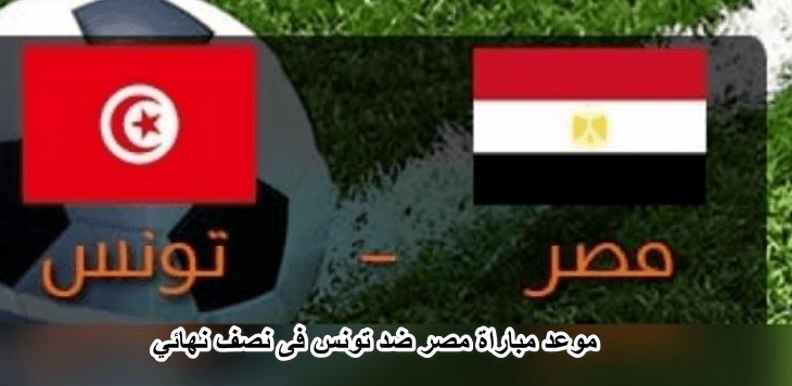 موعد مباراه مصر وتونس