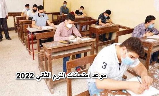 عاجل… موعد امتحانات الترم الثاني 2022 لجميع الطلاب فى المدارس ابتدائي واعدادي وثانوي المعتُمد من وزارة التربية والتعليم