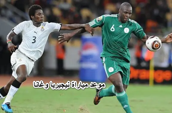 موعد مباراة نيجيريا وغانا اليوم في تصفيات كأس العالم والقنوات المفتوحة الناقلة