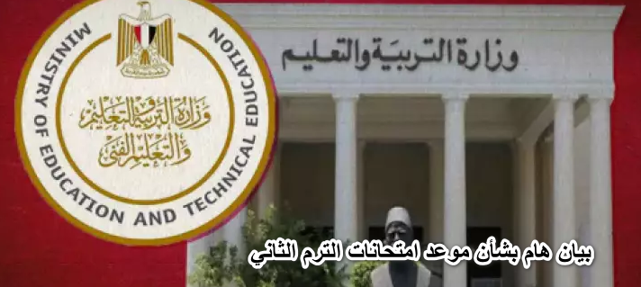 بيان هام بشأن موعد امتحانات الترم الثاني المعلن من قبل وزير التربيه والتعليم لطلاب النقل والشهادة الاعدادية