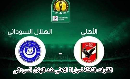 ثبت الان تردد القنوات الناقلى لمباراة الاهلى ضد الهلال السودانى اليوم 3/4/2022