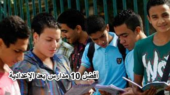 بأقل مجموع… أهم وأفضل 10 مدارس بعد الإعدادية 2022