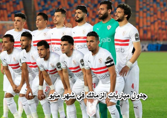 جدول مباريات الزمالك في شهر مايو 2022 تعرف علي المواعيد والقنوات الناقلة