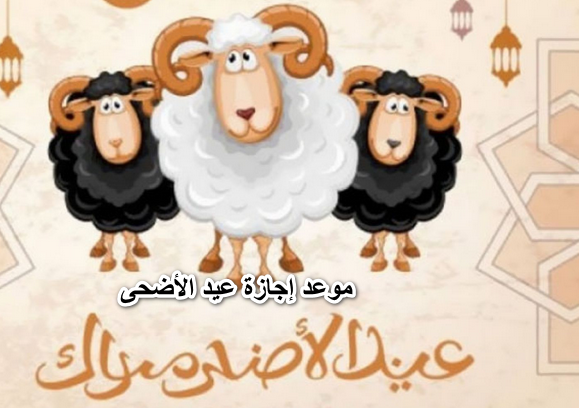 موعد إجازة عيد الأضحى 2022 .. وعدد أيام الأجازات للجهات الحكومية والقطاع الخاص والبنوك