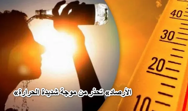 «الأرصاد» تحذر من موجة شديدة الحرارة تتأثر بها مصر.. الحرارة تصل لـ50 درجة ودرجات الحرارة بمختلف أنحاء القاهرة